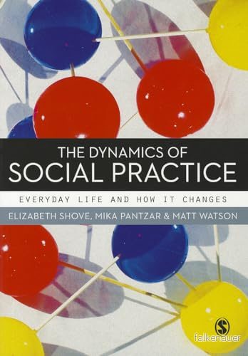 The Dynamics of Social Practice: Everyday Life and how it Changes 9780857020437